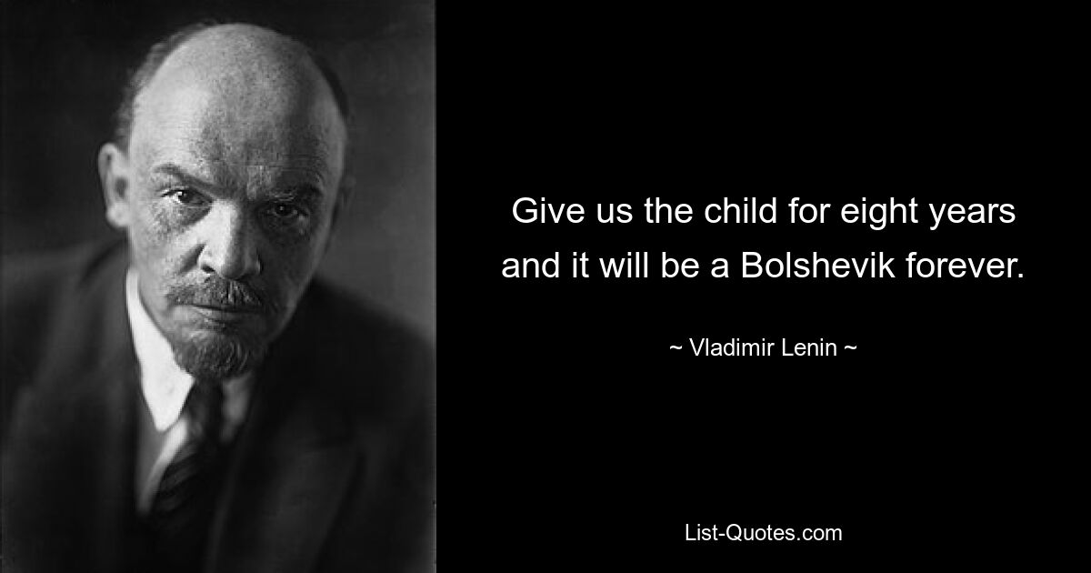 Give us the child for eight years and it will be a Bolshevik forever. — © Vladimir Lenin