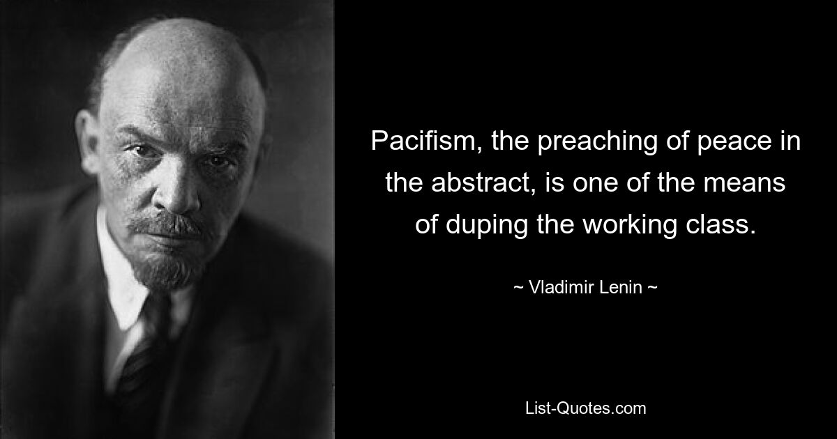 Пацифизм, абстрактная проповедь мира, является одним из средств обмана рабочего класса. — © Владимир Ленин
