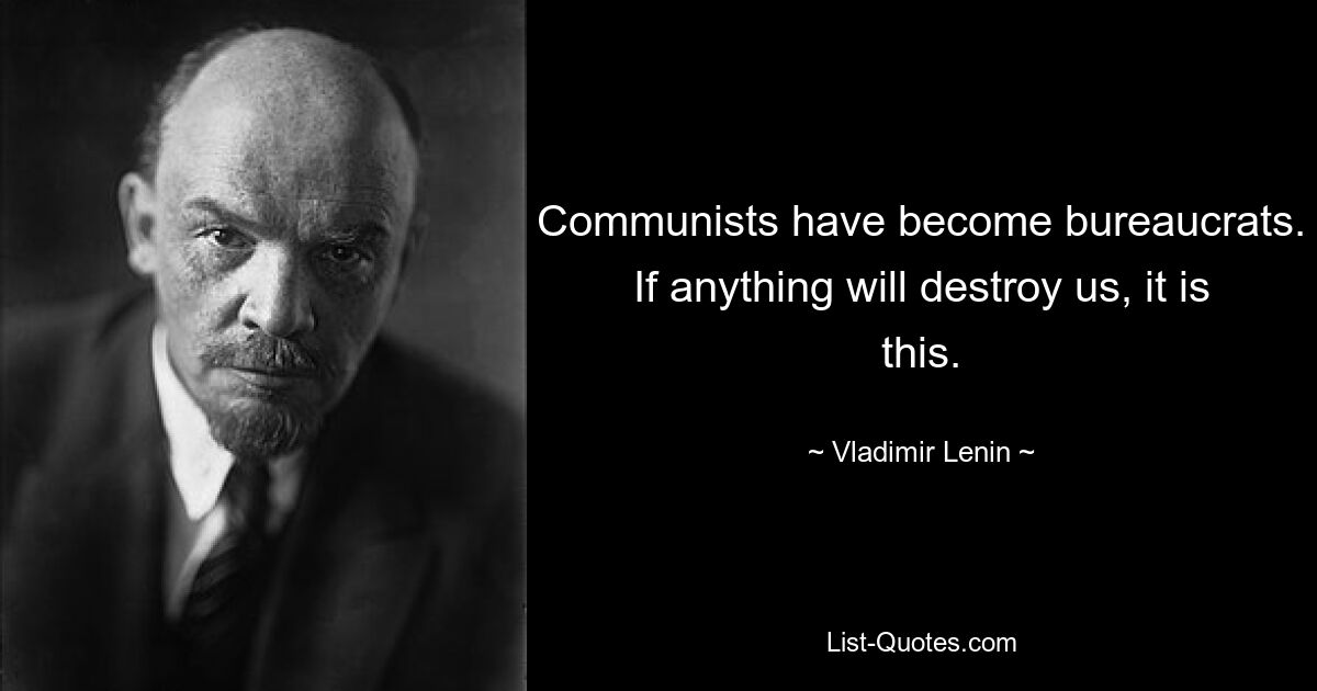 Communists have become bureaucrats. If anything will destroy us, it is this. — © Vladimir Lenin