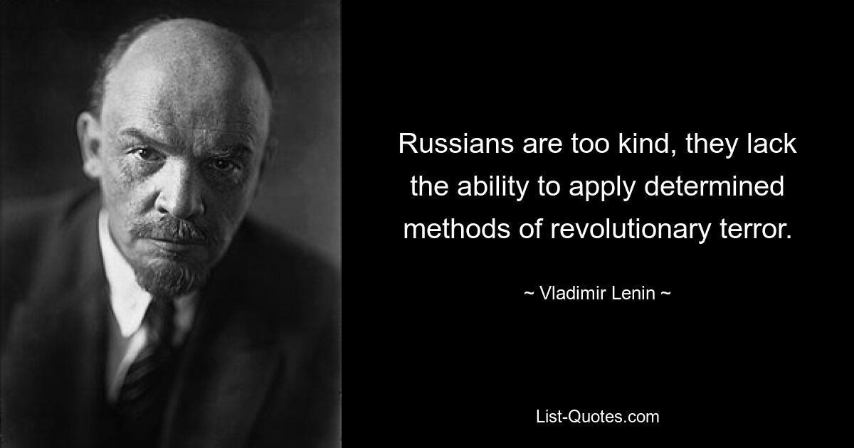 Русские слишком добры, у них нет способности применять решительные методы революционного террора. — © Владимир Ленин