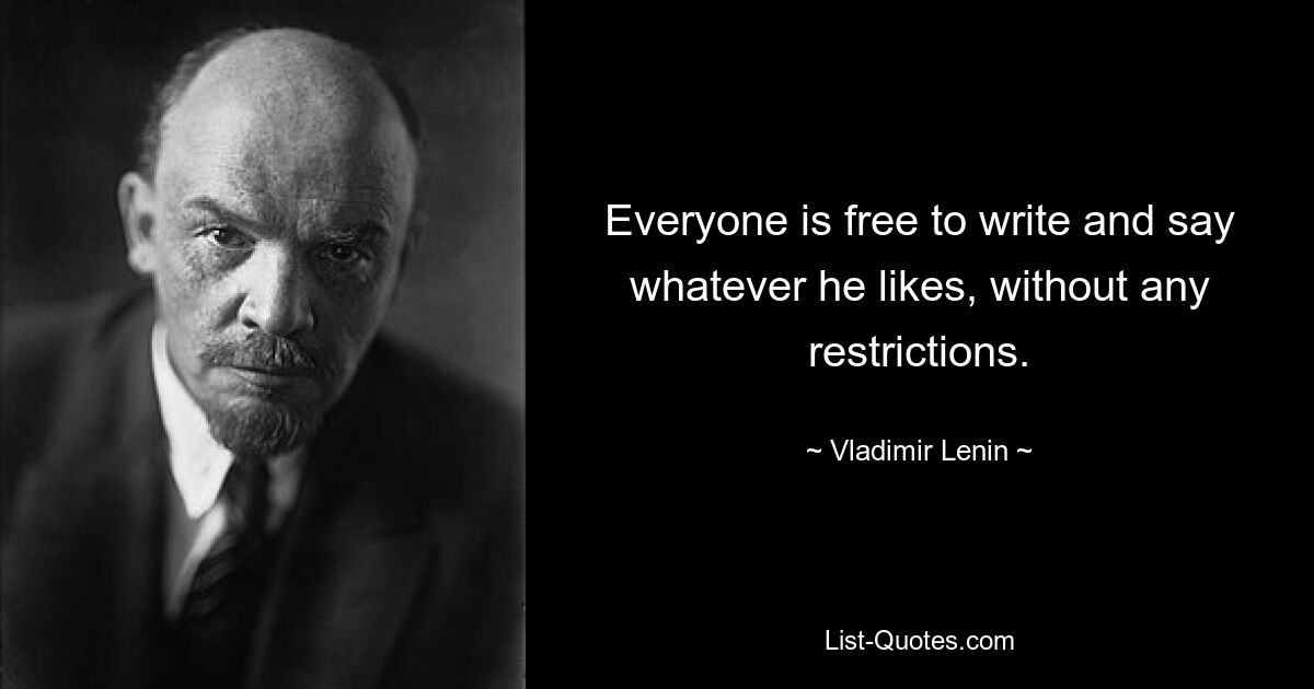 Everyone is free to write and say whatever he likes, without any restrictions. — © Vladimir Lenin