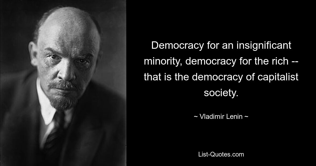 Democracy for an insignificant minority, democracy for the rich -- that is the democracy of capitalist society. — © Vladimir Lenin