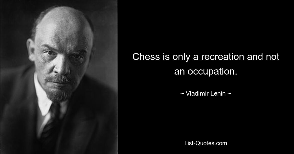 Chess is only a recreation and not an occupation. — © Vladimir Lenin