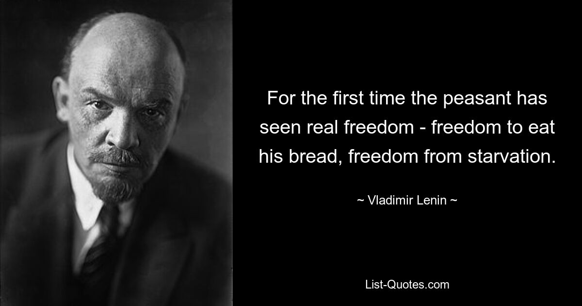 For the first time the peasant has seen real freedom - freedom to eat his bread, freedom from starvation. — © Vladimir Lenin