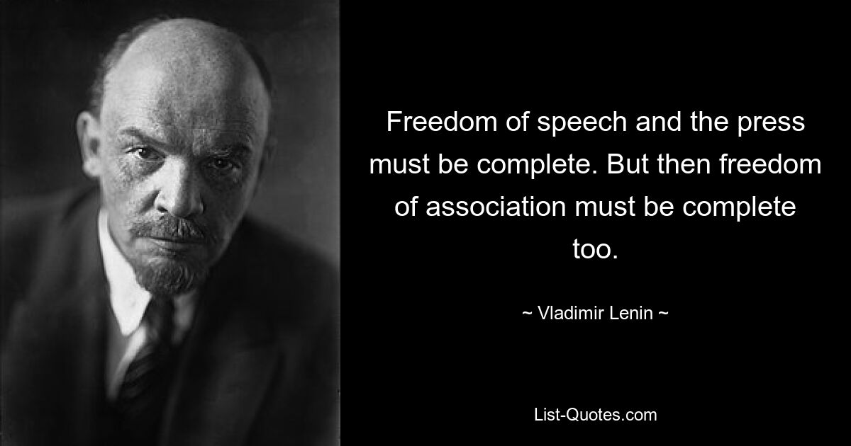 Свобода слова и печати должна быть полной. Но тогда и свобода объединений должна быть полной. — © Владимир Ленин 