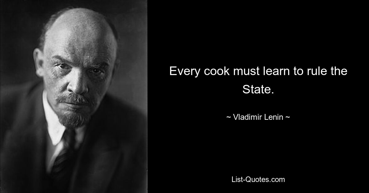 Every cook must learn to rule the State. — © Vladimir Lenin