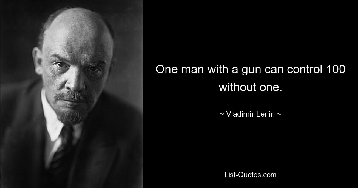 One man with a gun can control 100 without one. — © Vladimir Lenin