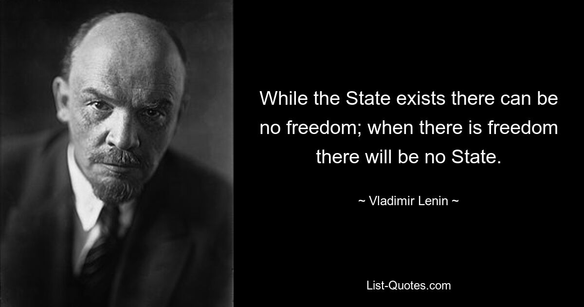 While the State exists there can be no freedom; when there is freedom there will be no State. — © Vladimir Lenin