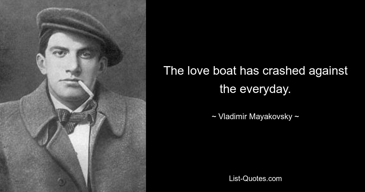 The love boat has crashed against the everyday. — © Vladimir Mayakovsky