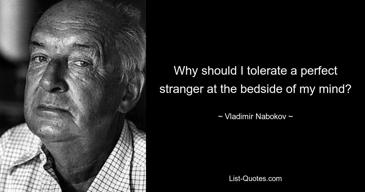 Why should I tolerate a perfect stranger at the bedside of my mind? — © Vladimir Nabokov