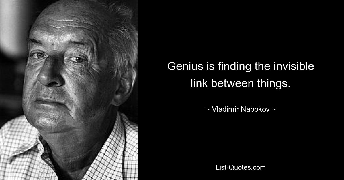 Genius is finding the invisible link between things. — © Vladimir Nabokov