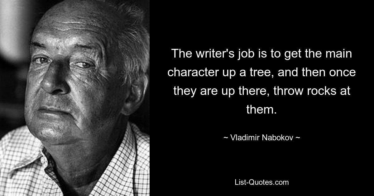 The writer's job is to get the main character up a tree, and then once they are up there, throw rocks at them. — © Vladimir Nabokov