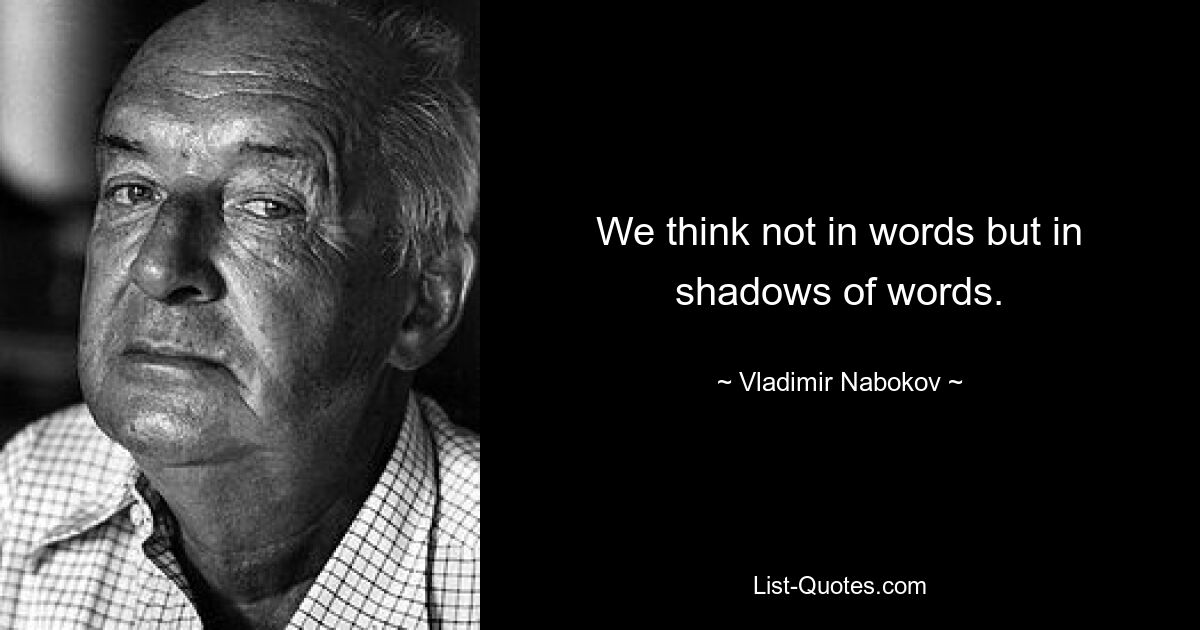 We think not in words but in shadows of words. — © Vladimir Nabokov