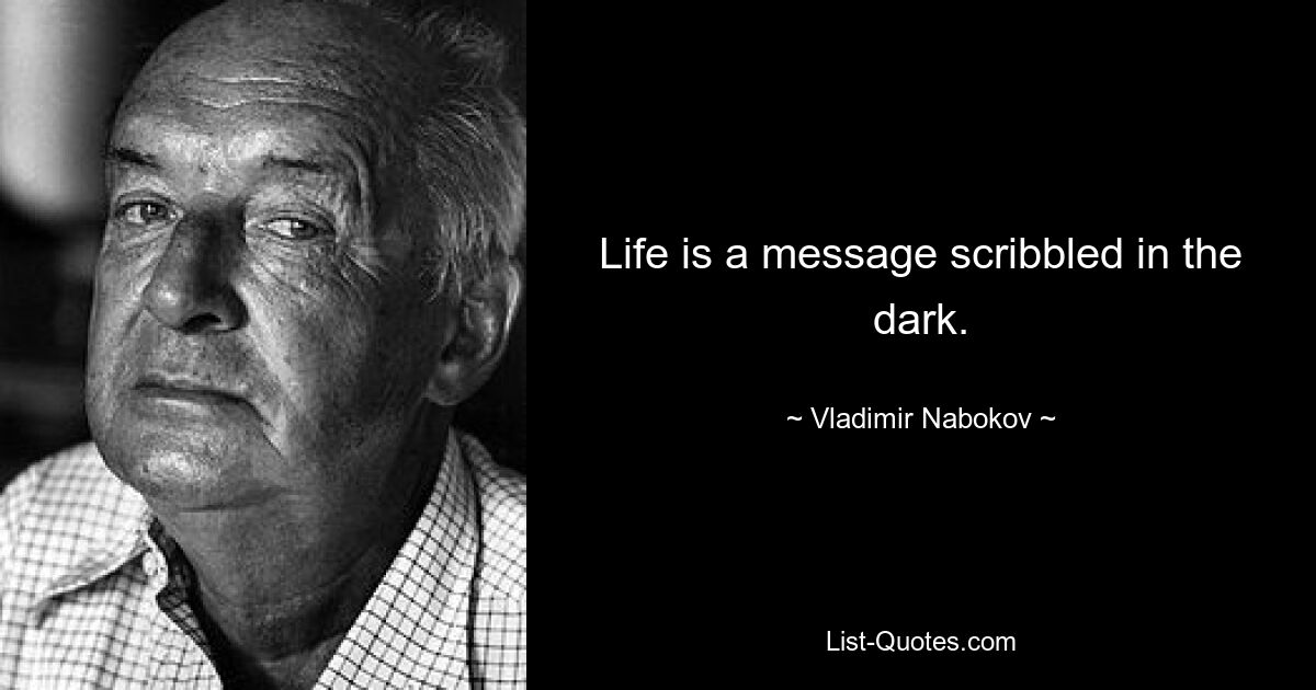 Life is a message scribbled in the dark. — © Vladimir Nabokov