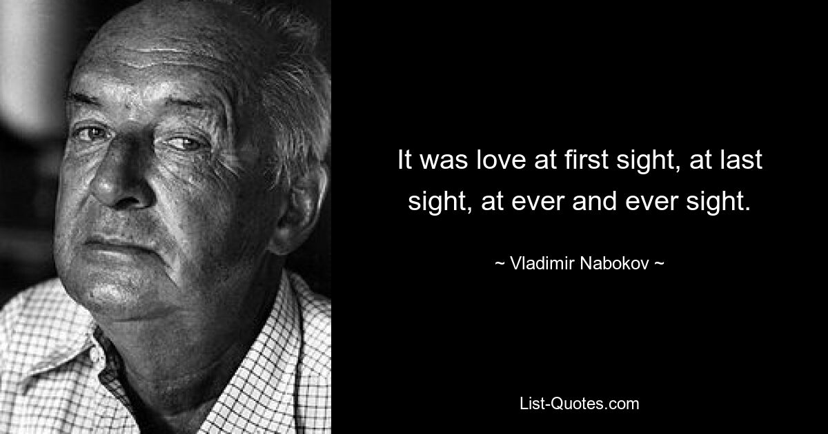 It was love at first sight, at last sight, at ever and ever sight. — © Vladimir Nabokov