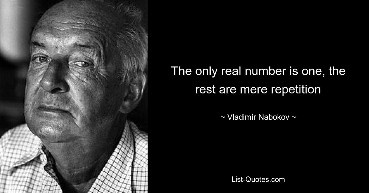 The only real number is one, the rest are mere repetition — © Vladimir Nabokov