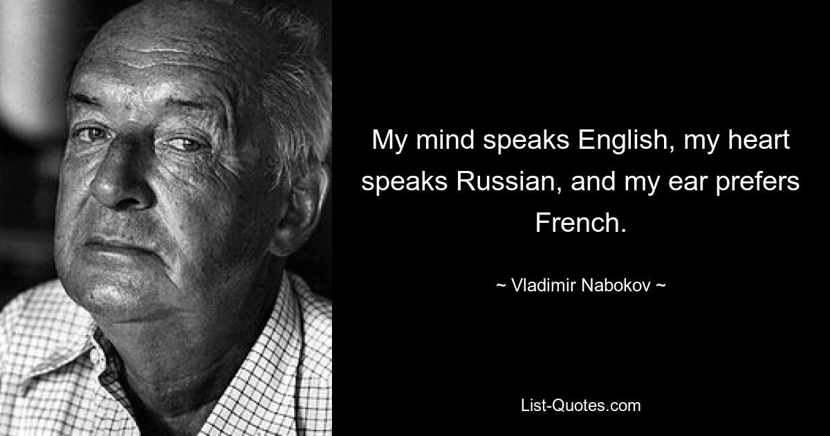 Мой разум говорит по-английски, мое сердце говорит по-русски, а мое ухо предпочитает французский. — © Владимир Набоков 