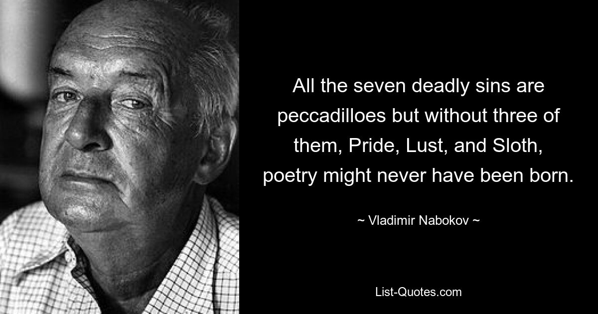 Все семь смертных грехов — грешки, но без трех из них — гордыни, похоти и лени — поэзия могла бы никогда не родиться. — © Владимир Набоков 