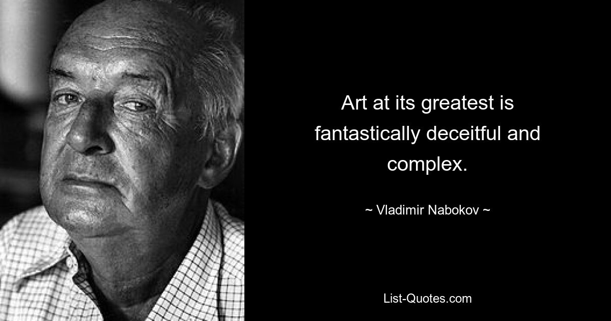 Art at its greatest is fantastically deceitful and complex. — © Vladimir Nabokov