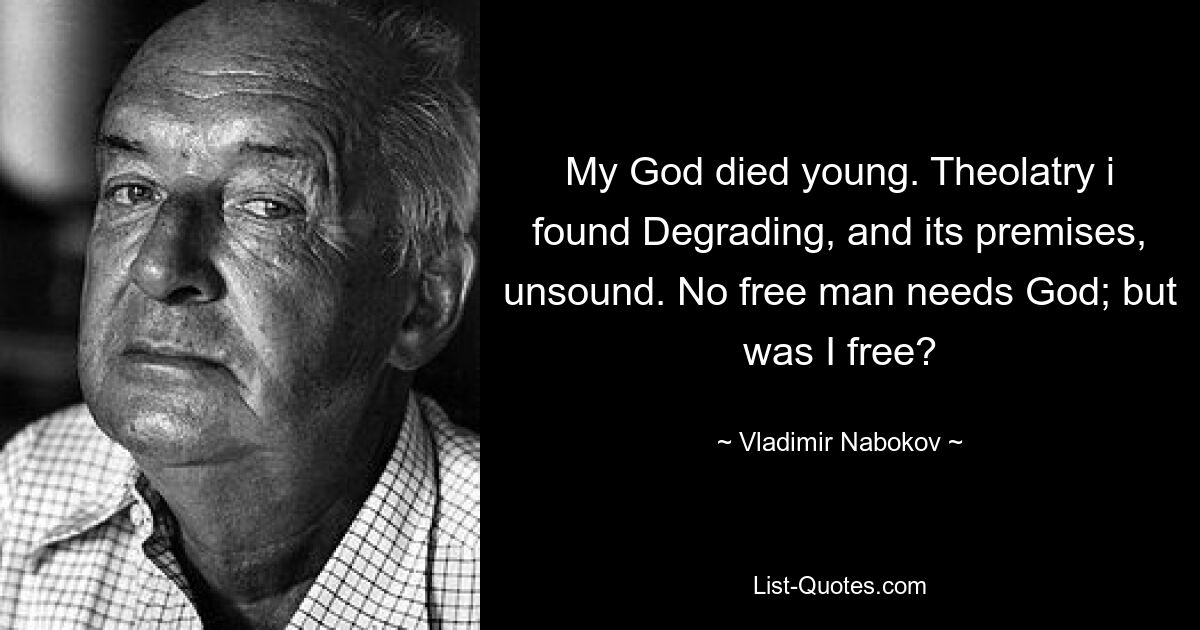 My God died young. Theolatry i found Degrading, and its premises, unsound. No free man needs God; but was I free? — © Vladimir Nabokov