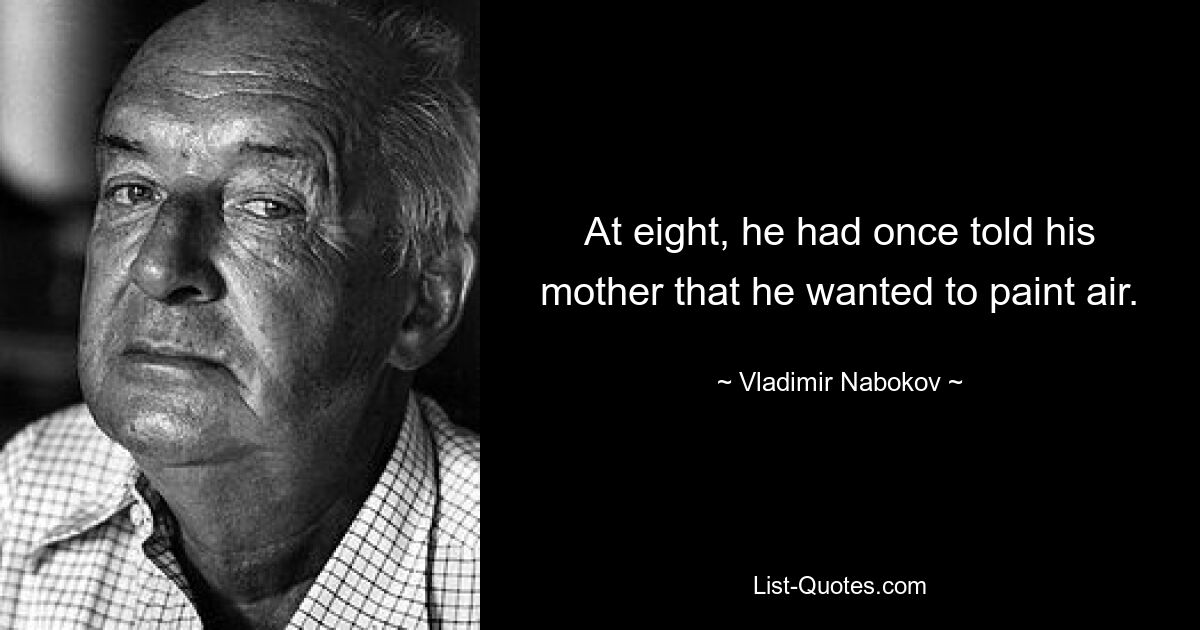 At eight, he had once told his mother that he wanted to paint air. — © Vladimir Nabokov