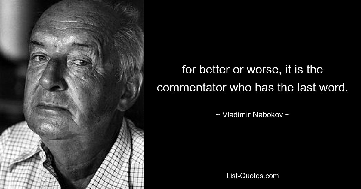 for better or worse, it is the commentator who has the last word. — © Vladimir Nabokov