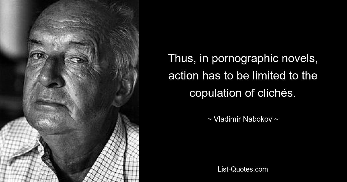 Thus, in pornographic novels, action has to be limited to the copulation of clichés. — © Vladimir Nabokov