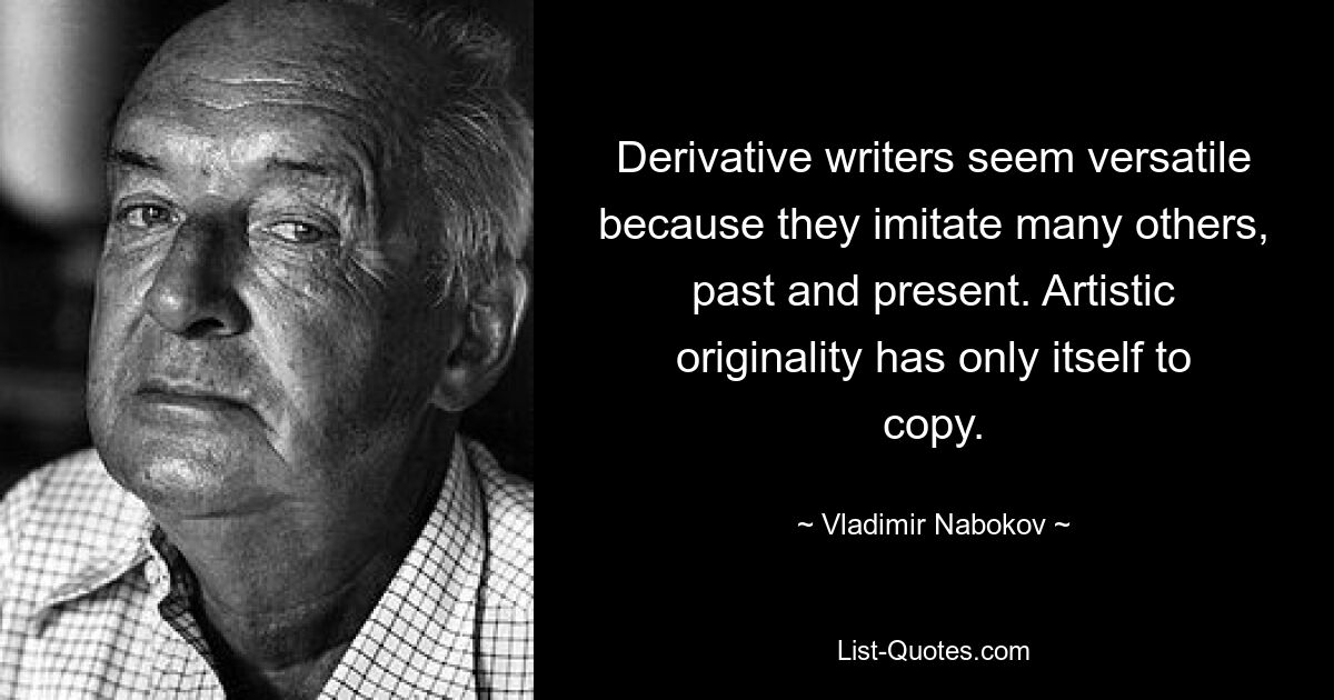 Derivative writers seem versatile because they imitate many others, past and present. Artistic originality has only itself to copy. — © Vladimir Nabokov