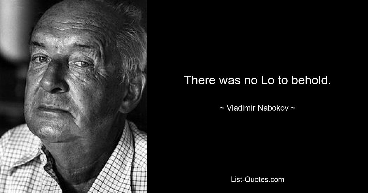 There was no Lo to behold. — © Vladimir Nabokov