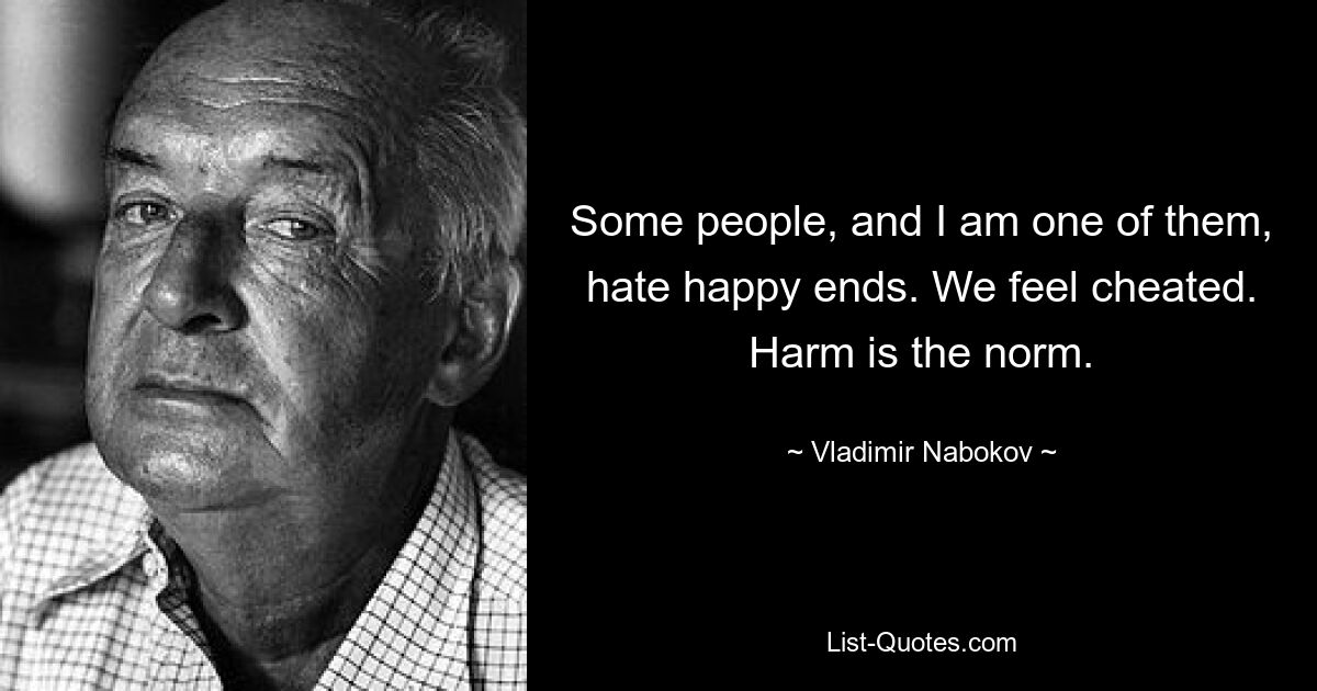 Some people, and I am one of them, hate happy ends. We feel cheated. Harm is the norm. — © Vladimir Nabokov