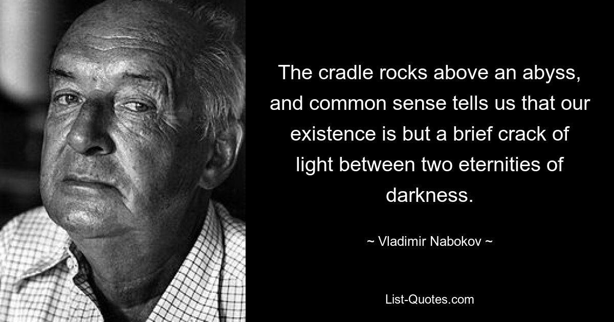 The cradle rocks above an abyss, and common sense tells us that our existence is but a brief crack of light between two eternities of darkness. — © Vladimir Nabokov