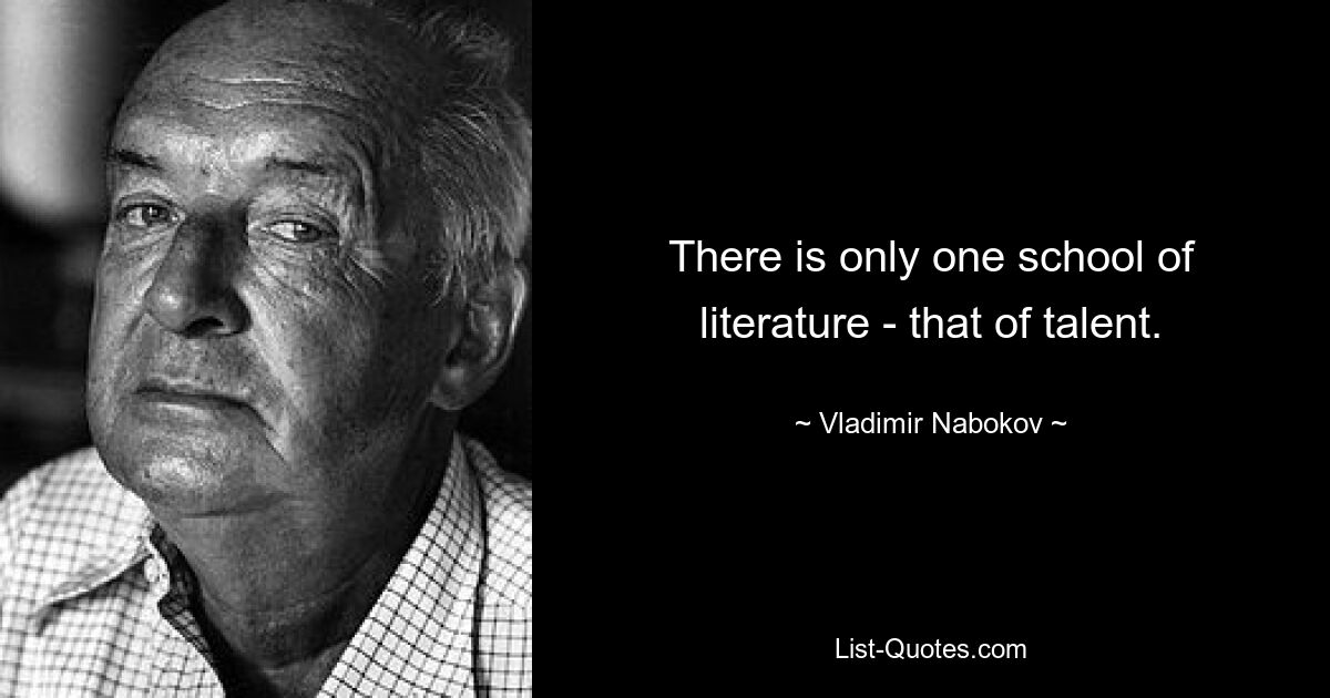 There is only one school of literature - that of talent. — © Vladimir Nabokov