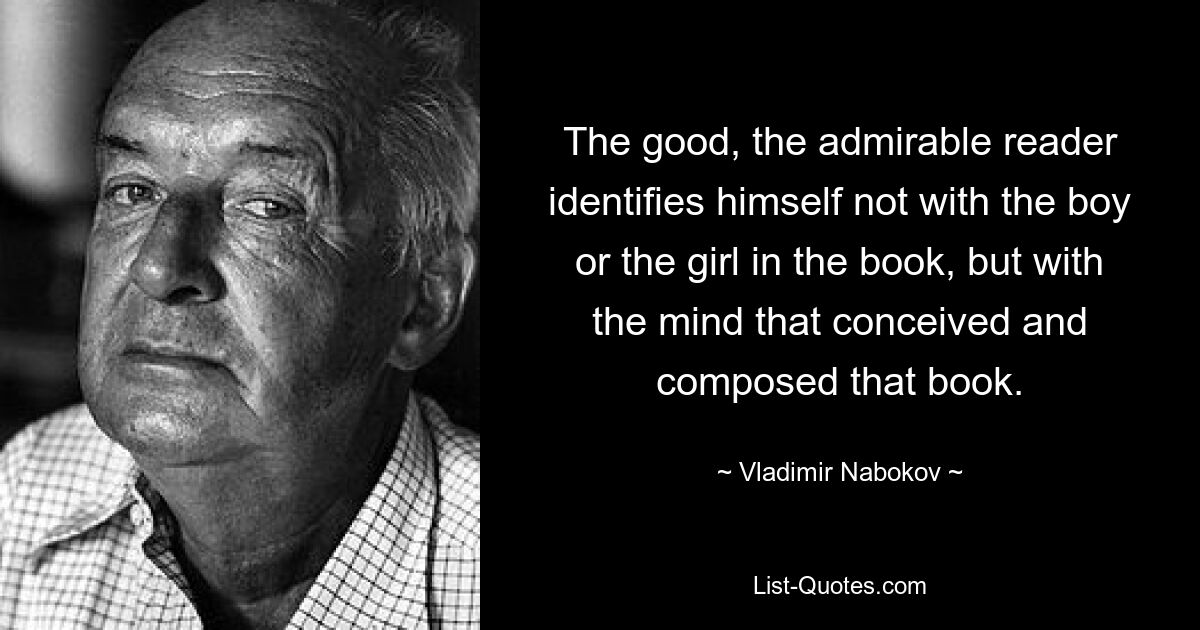 The good, the admirable reader identifies himself not with the boy or the girl in the book, but with the mind that conceived and composed that book. — © Vladimir Nabokov