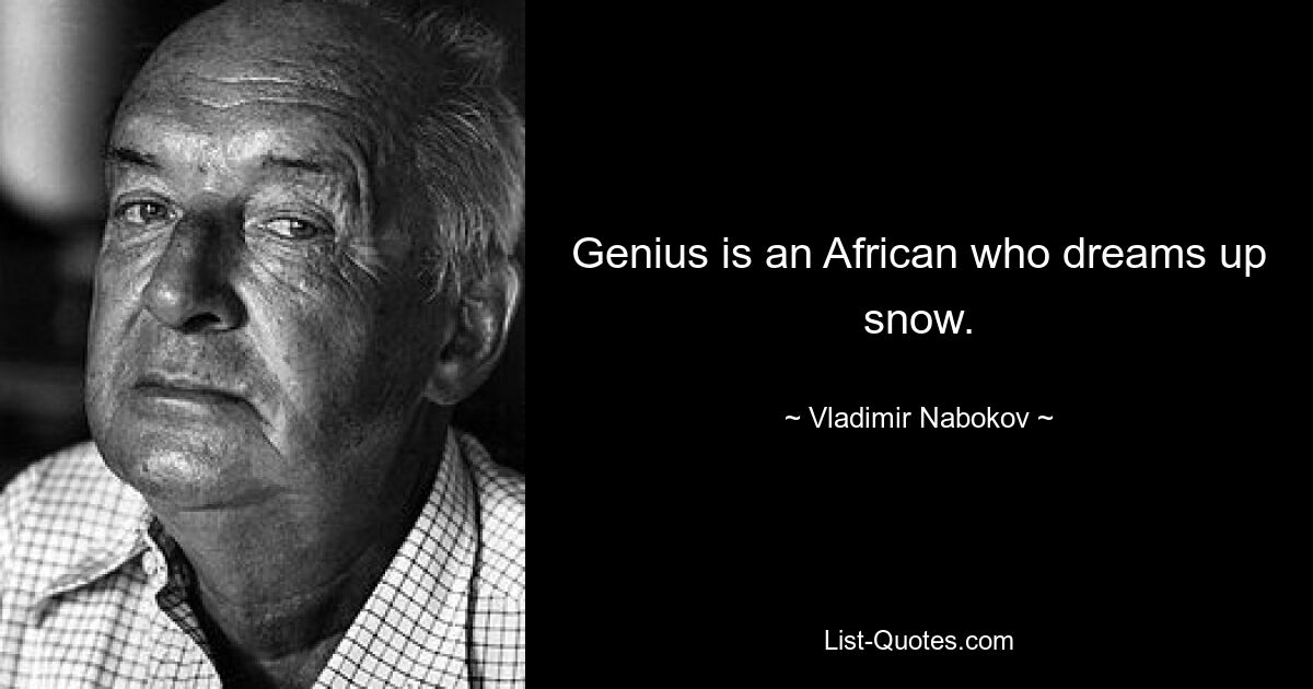 Genius is an African who dreams up snow. — © Vladimir Nabokov