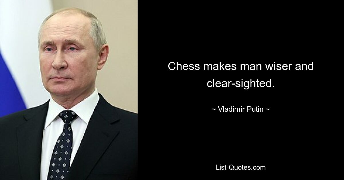 Chess makes man wiser and clear-sighted. — © Vladimir Putin