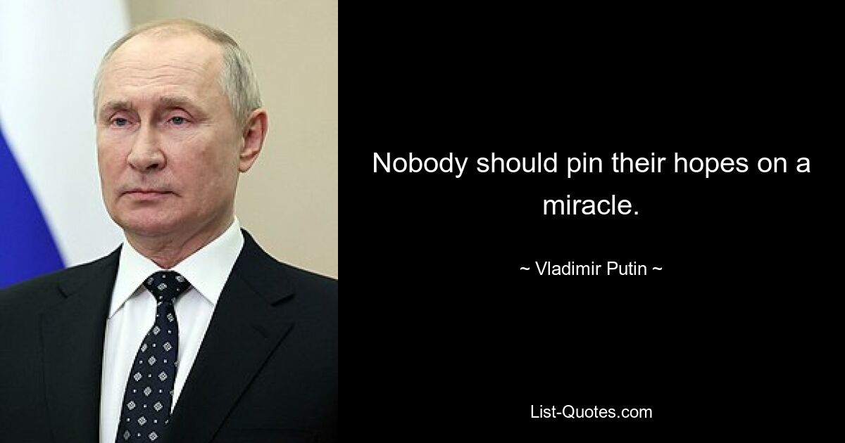 Nobody should pin their hopes on a miracle. — © Vladimir Putin