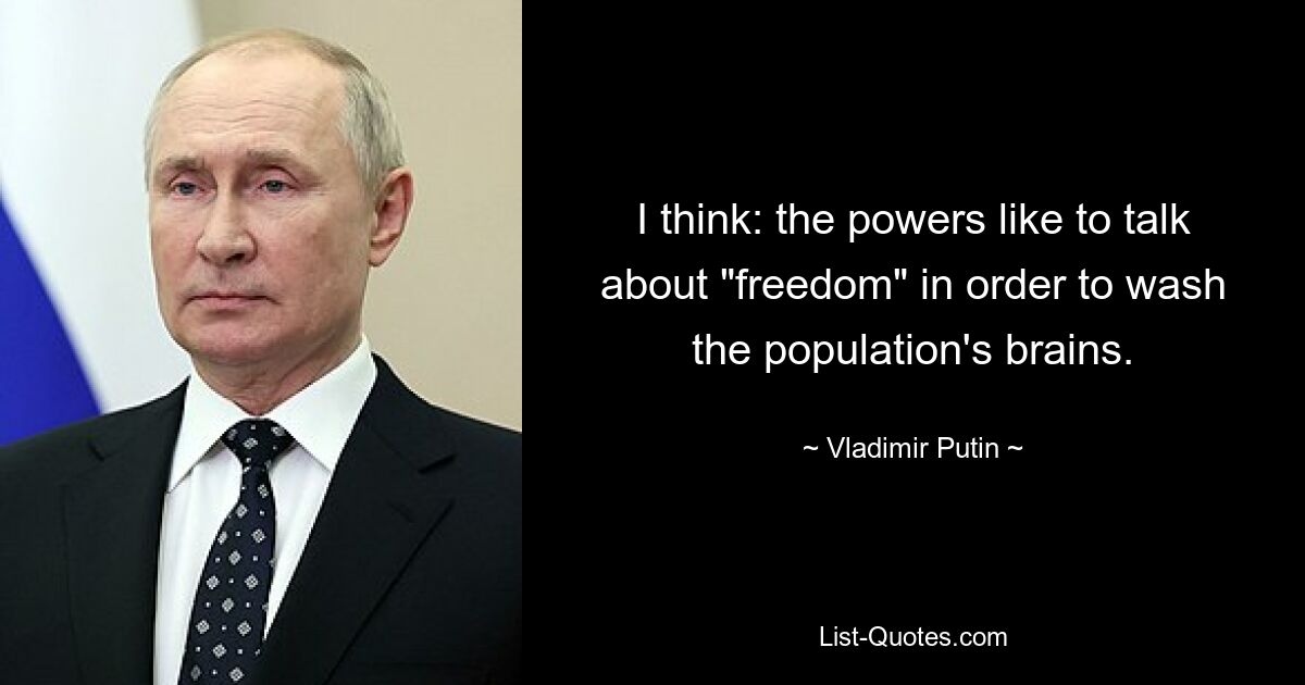 I think: the powers like to talk about "freedom" in order to wash the population's brains. — © Vladimir Putin