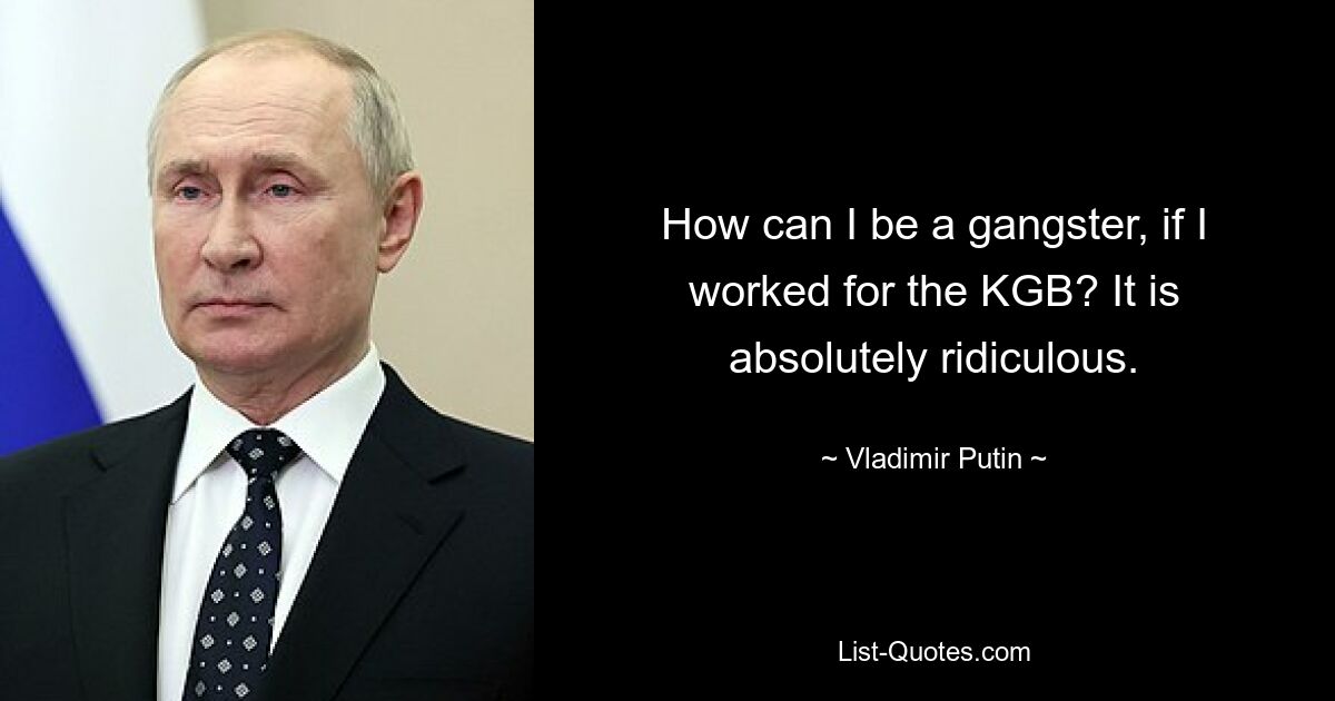 Как я могу быть бандитом, если я работал на КГБ? Это абсолютно нелепо. — © Владимир Путин 
