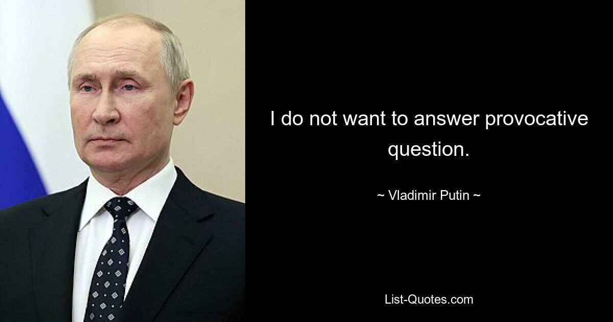 I do not want to answer provocative question. — © Vladimir Putin