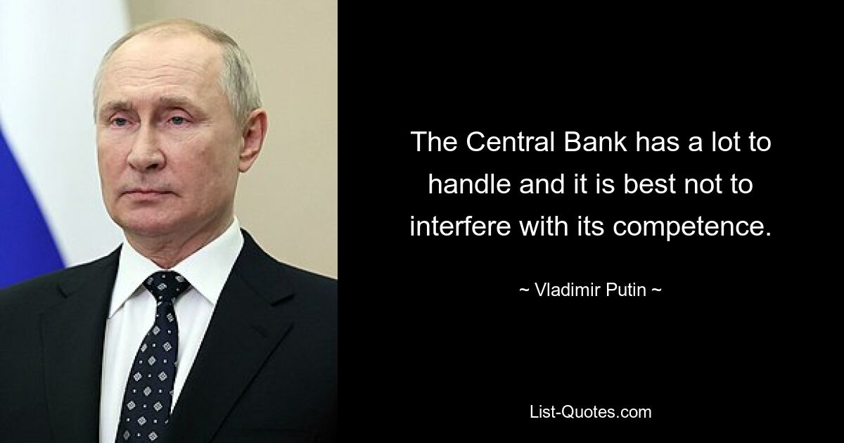 Die Zentralbank hat viel zu bewältigen und es ist am besten, ihre Kompetenz nicht zu beeinträchtigen. — © Wladimir Putin 