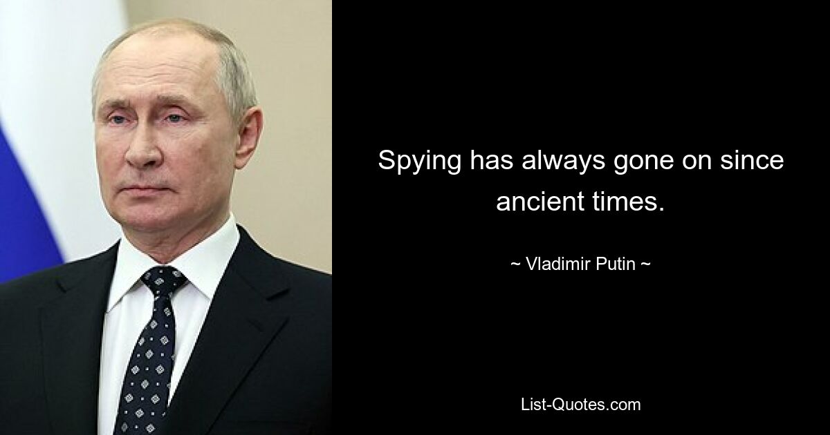 Spying has always gone on since ancient times. — © Vladimir Putin