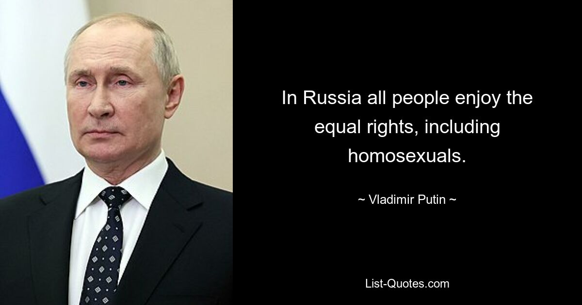 In Russia all people enjoy the equal rights, including homosexuals. — © Vladimir Putin