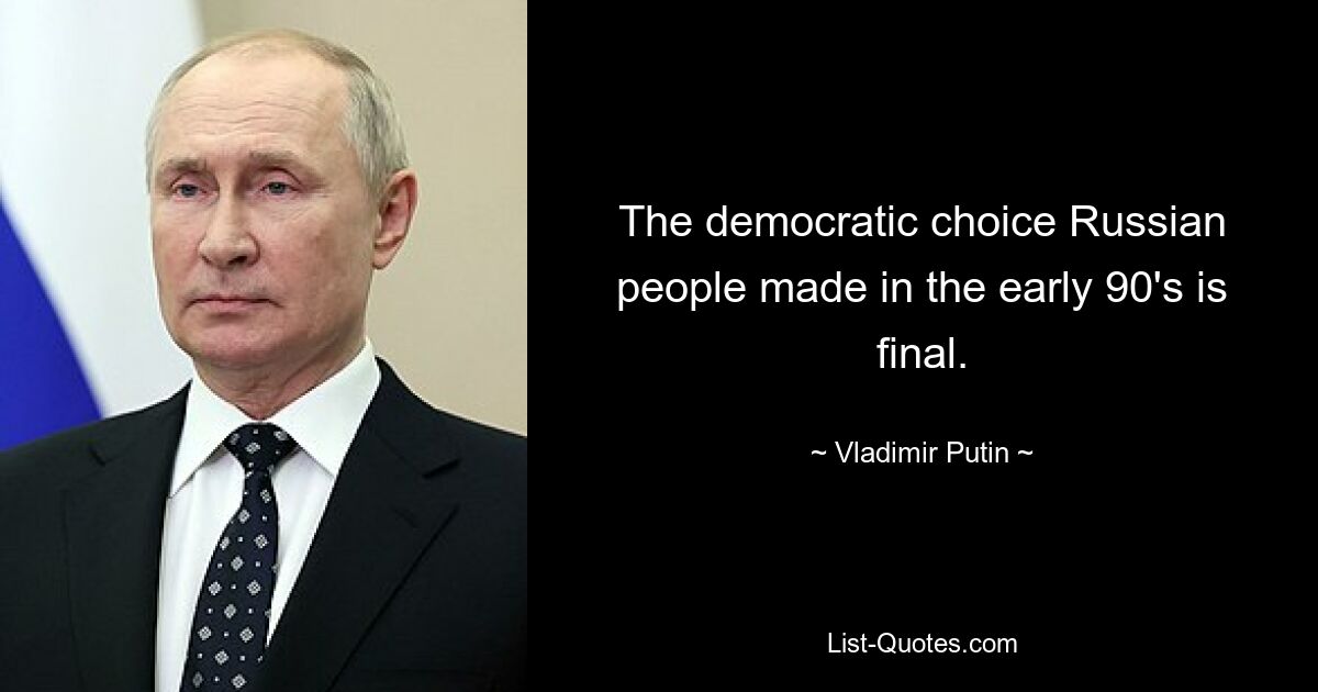 The democratic choice Russian people made in the early 90's is final. — © Vladimir Putin