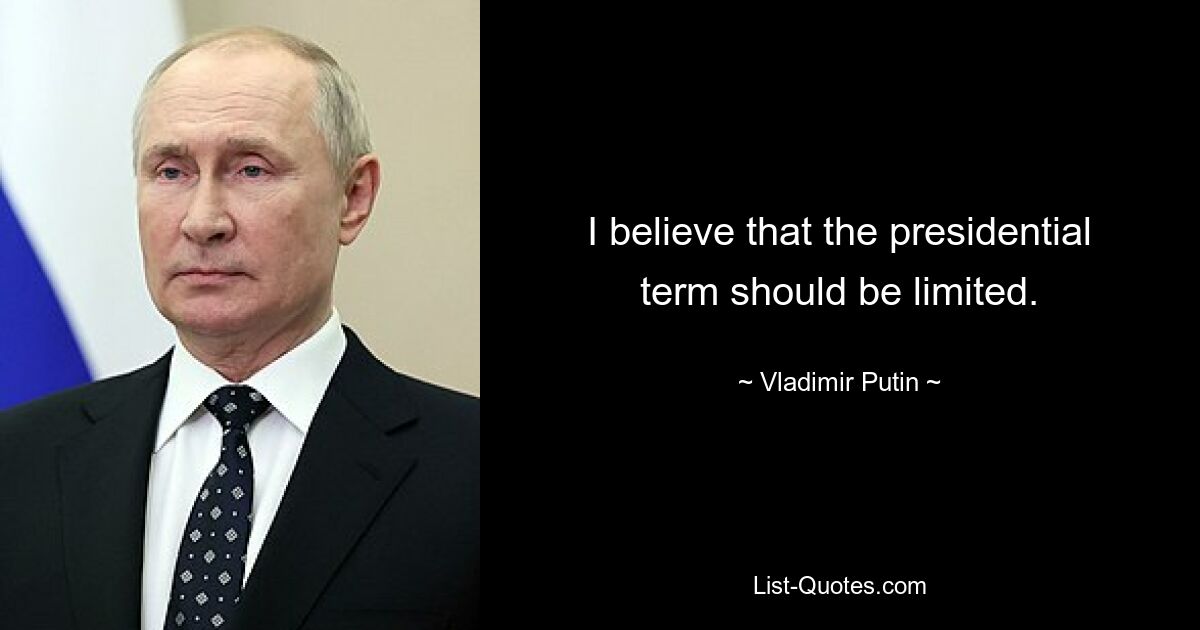 I believe that the presidential term should be limited. — © Vladimir Putin