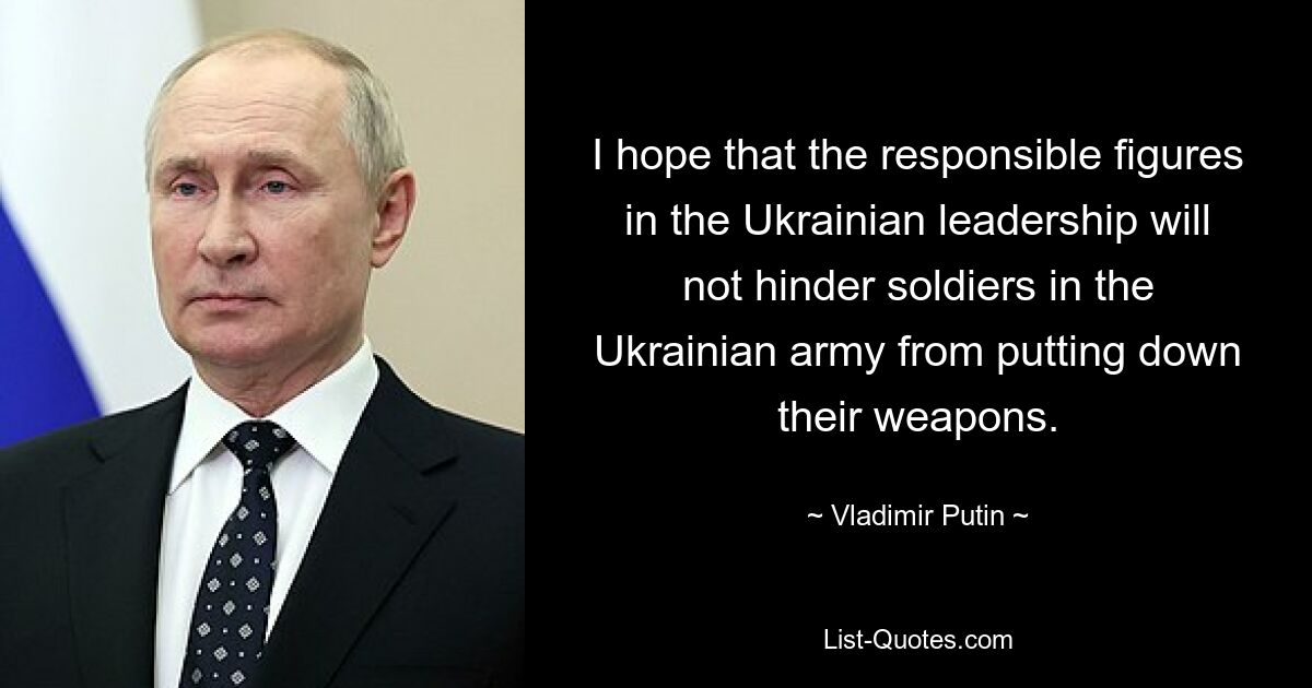 Надеюсь, что ответственные лица в украинском руководстве не будут препятствовать солдатам украинской армии сложить оружие. — © Владимир Путин 