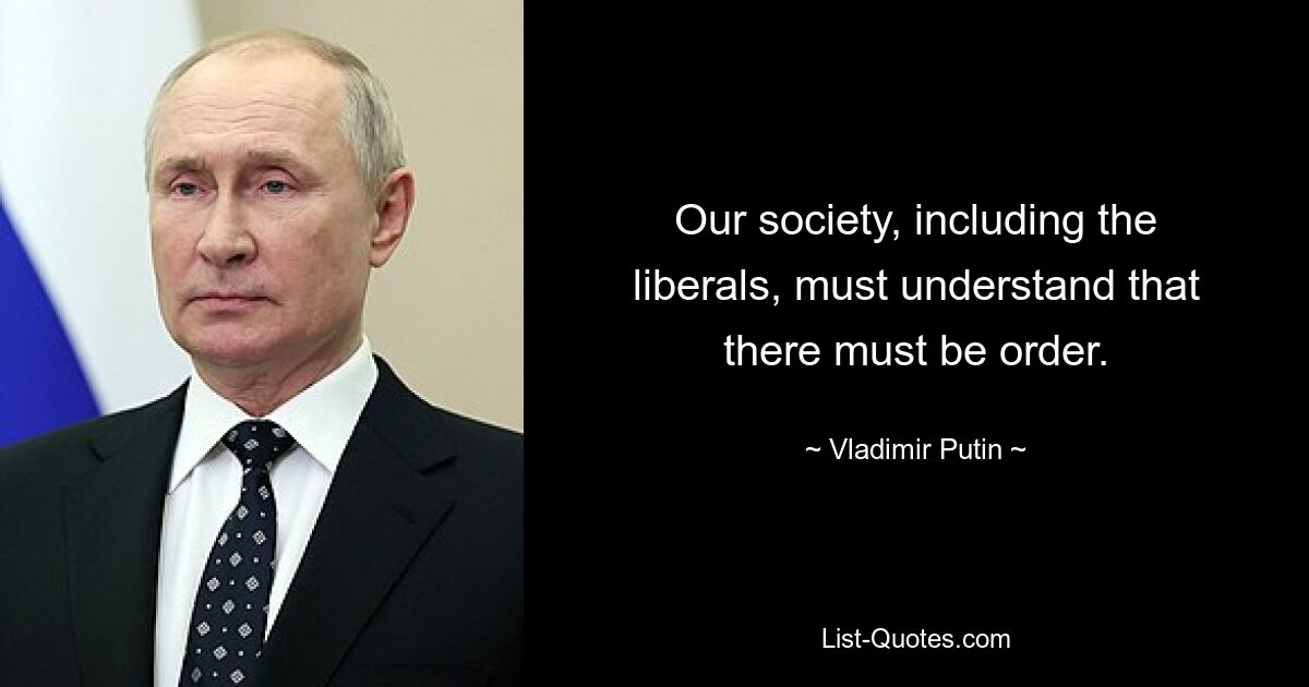 Our society, including the liberals, must understand that there must be order. — © Vladimir Putin