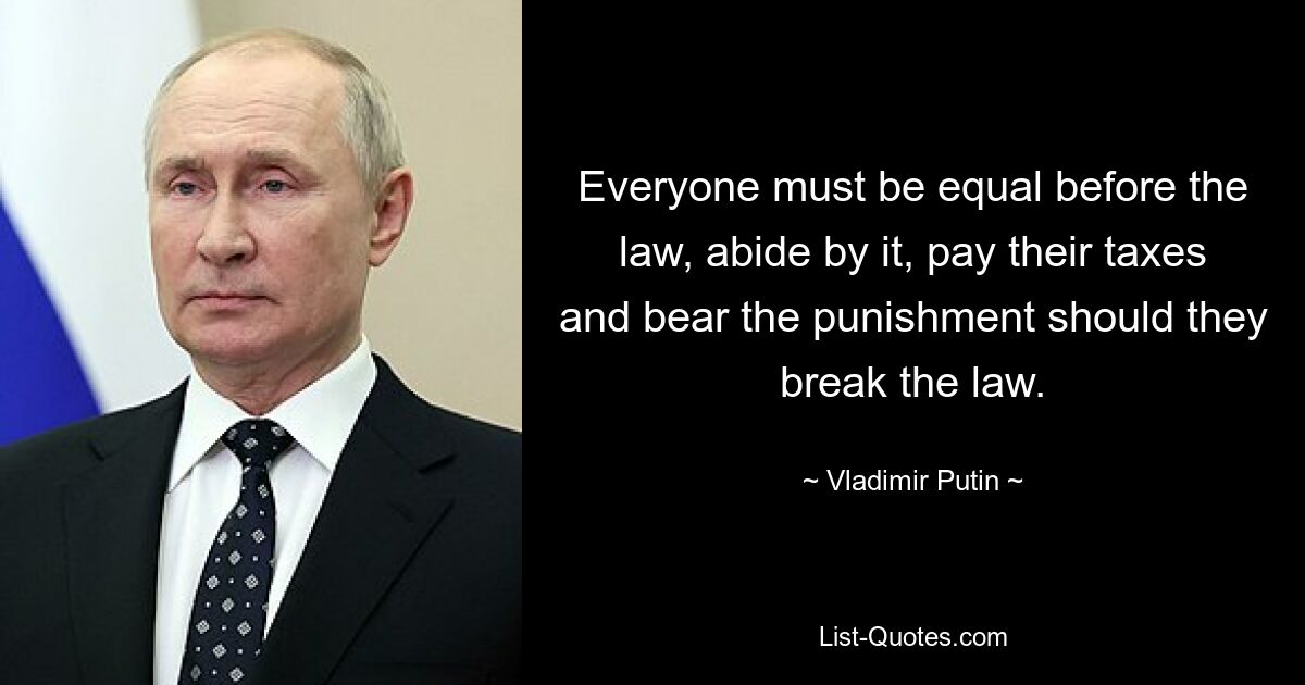 Jeder muss vor dem Gesetz gleich sein, sich daran halten, seine Steuern zahlen und die Strafe tragen, wenn er gegen das Gesetz verstößt. — © Wladimir Putin 