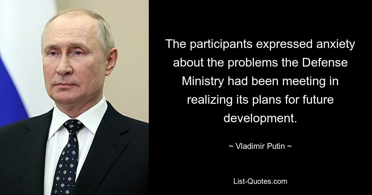 The participants expressed anxiety about the problems the Defense Ministry had been meeting in realizing its plans for future development. — © Vladimir Putin