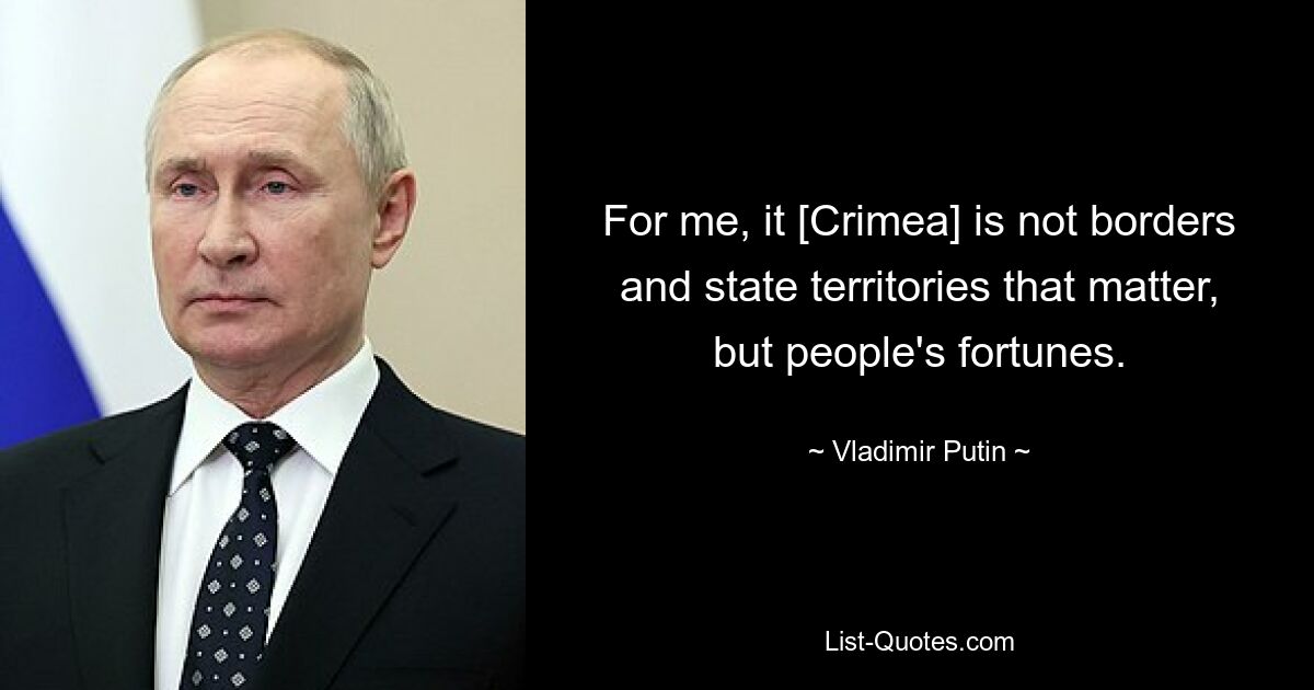 For me, it [Crimea] is not borders and state territories that matter, but people's fortunes. — © Vladimir Putin