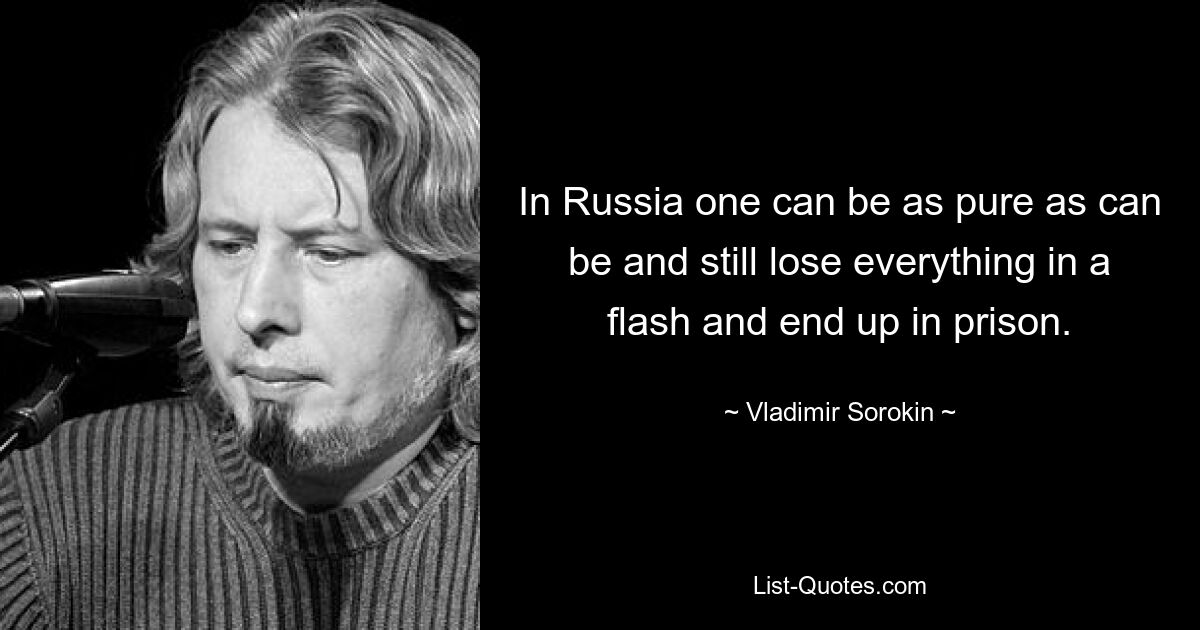 In Russia one can be as pure as can be and still lose everything in a flash and end up in prison. — © Vladimir Sorokin